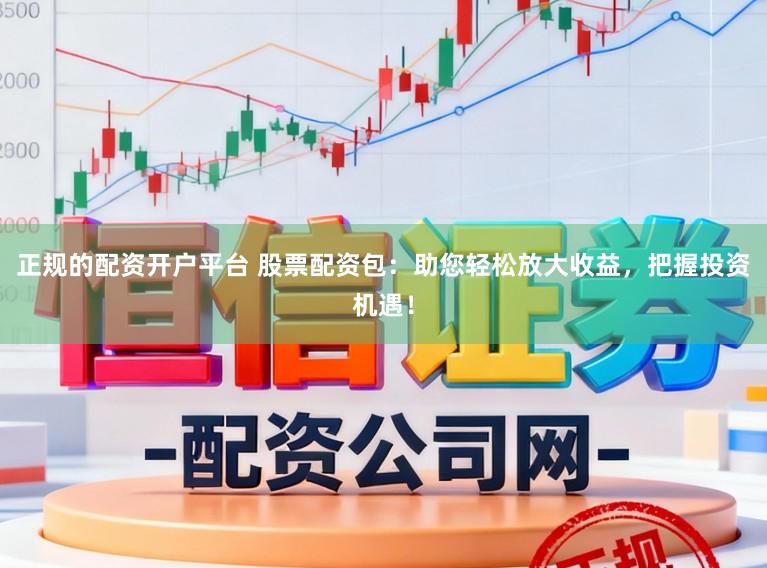 正规的配资开户平台 股票配资包：助您轻松放大收益，把握投资机遇！