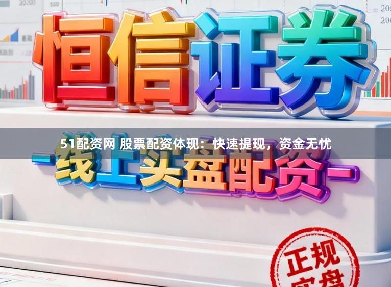 51配资网 股票配资体现：快速提现，资金无忧