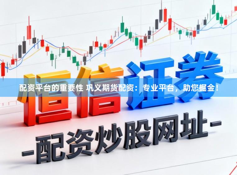配资平台的重要性 巩义期货配资：专业平台，助您掘金！