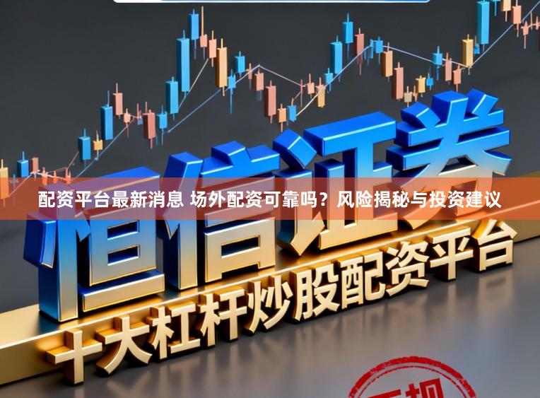 配资平台最新消息 场外配资可靠吗？风险揭秘与投资建议