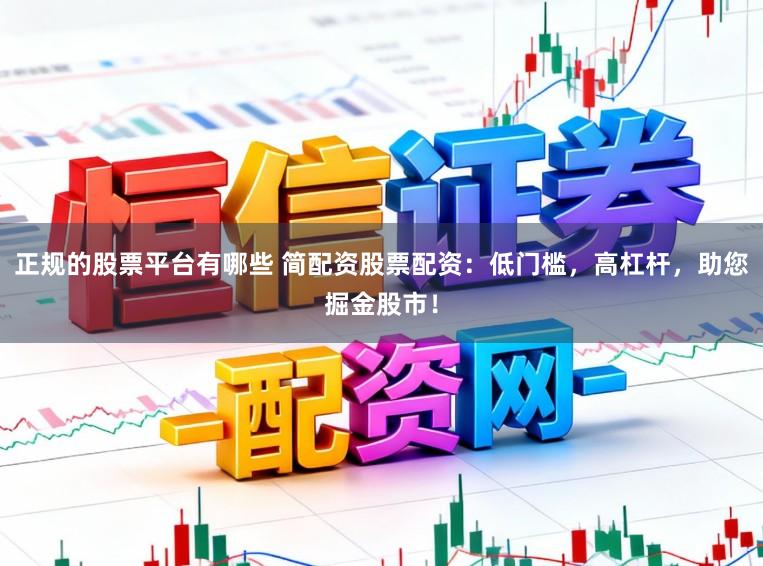 正规的股票平台有哪些 简配资股票配资：低门槛，高杠杆，助您掘金股市！