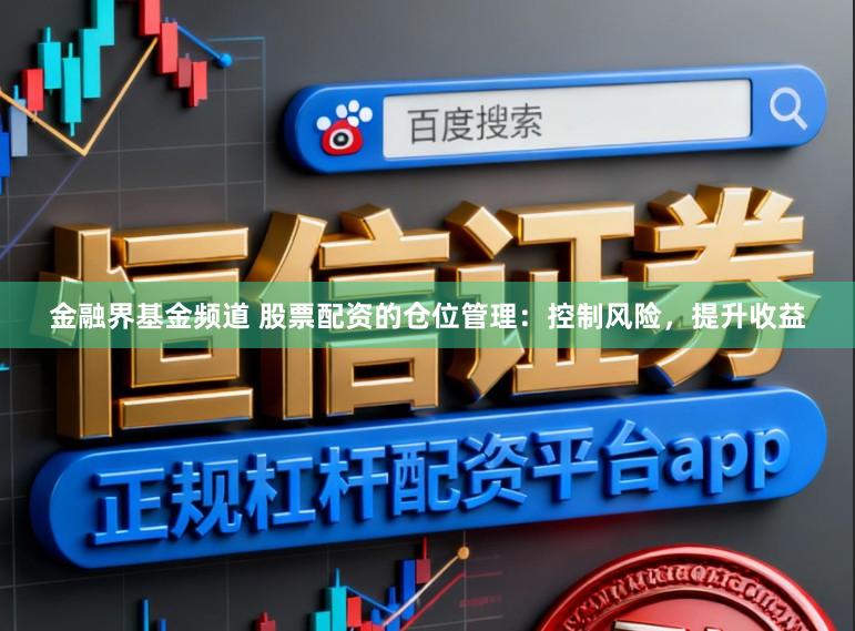 金融界基金频道 股票配资的仓位管理：控制风险，提升收益