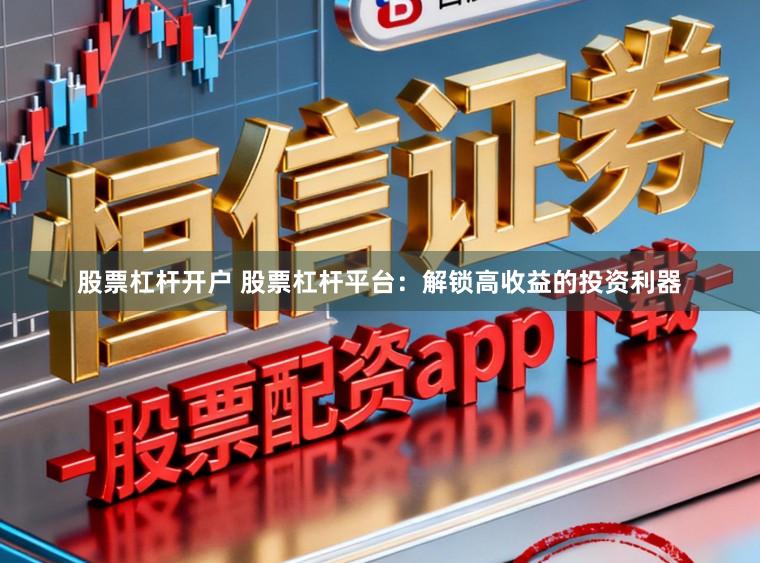 股票杠杆开户 股票杠杆平台：解锁高收益的投资利器