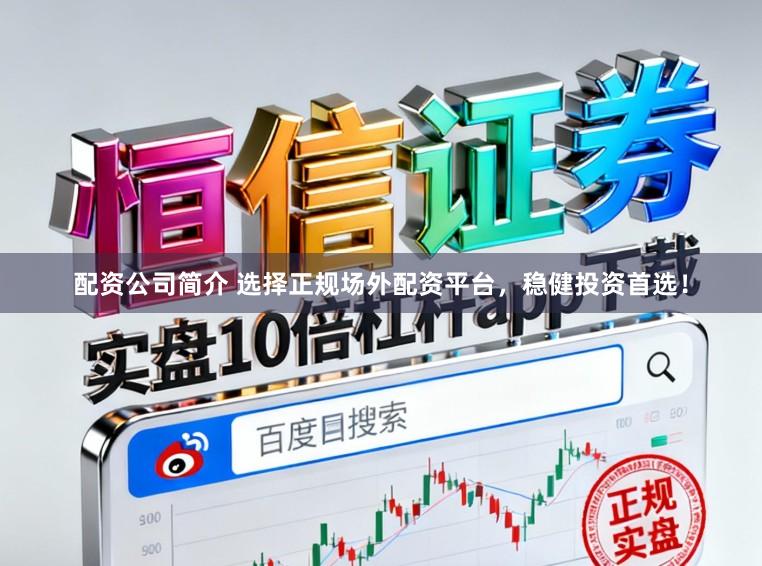配资公司简介 选择正规场外配资平台，稳健投资首选！