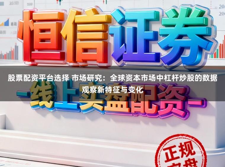 股票配资平台选择 市场研究：全球资本市场中杠杆炒股的数据观察新特征与变化