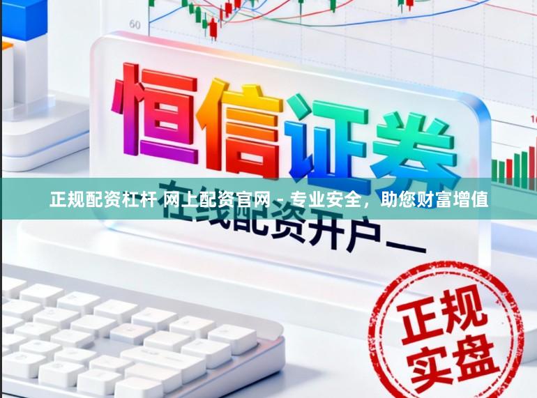 正规配资杠杆 网上配资官网 - 专业安全，助您财富增值