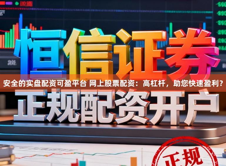 安全的实盘配资可盈平台 网上股票配资：高杠杆，助您快速盈利？