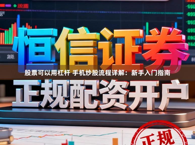 股票可以用杠杆 手机炒股流程详解：新手入门指南