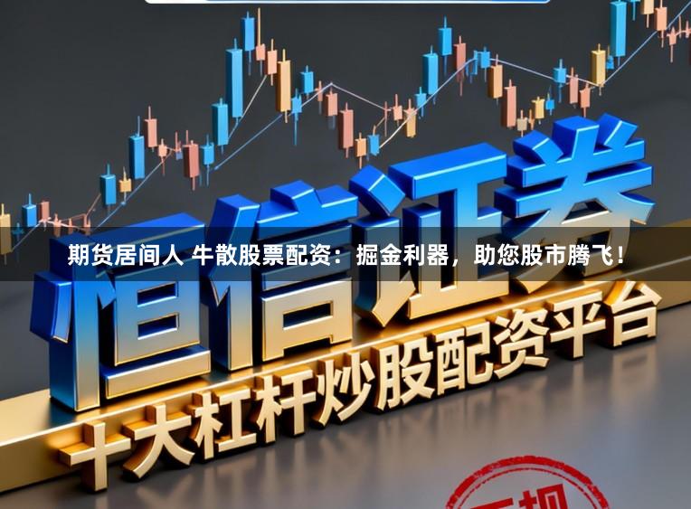 期货居间人 牛散股票配资：掘金利器，助您股市腾飞！