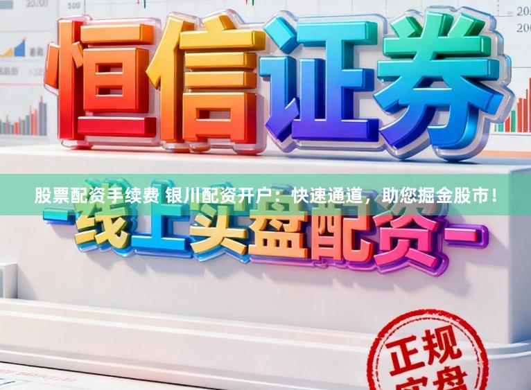 股票配资手续费 银川配资开户：快速通道，助您掘金股市！