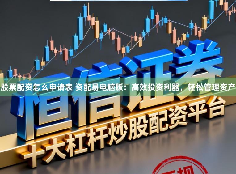 股票配资怎么申请表 资配易电脑版：高效投资利器，轻松管理资产