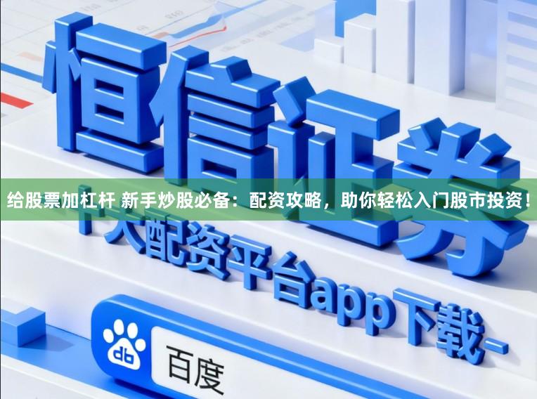 给股票加杠杆 新手炒股必备：配资攻略，助你轻松入门股市投资！