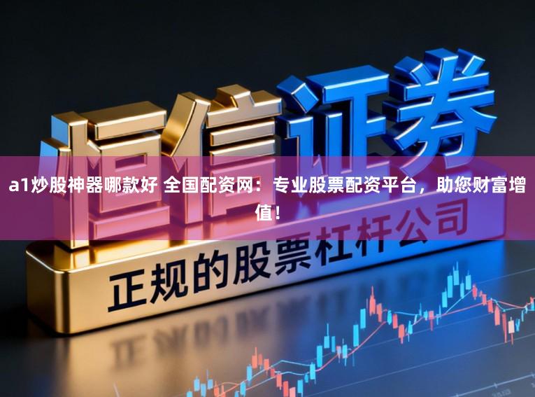 a1炒股神器哪款好 全国配资网：专业股票配资平台，助您财富增值！