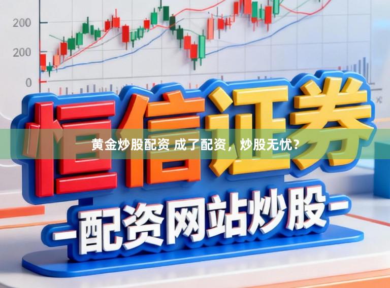 黄金炒股配资 成了配资，炒股无忧？
