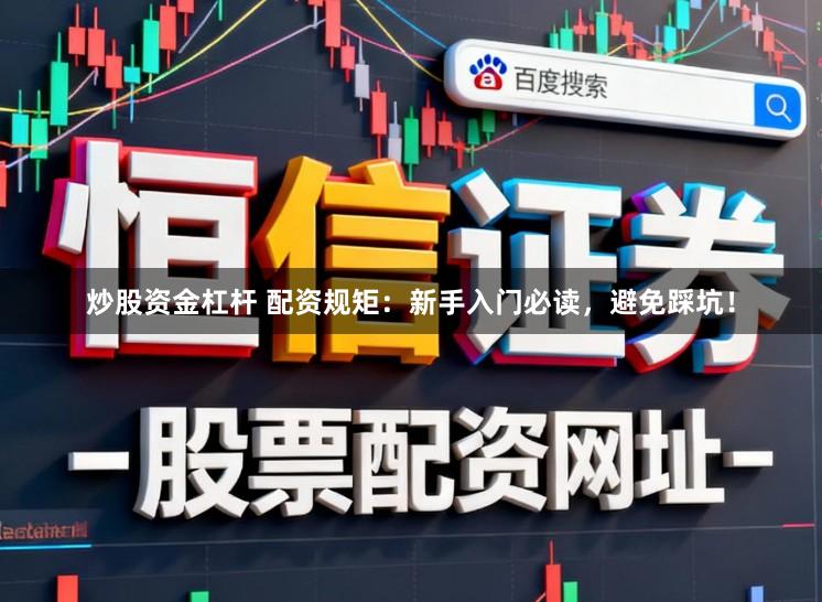 炒股资金杠杆 配资规矩：新手入门必读，避免踩坑！
