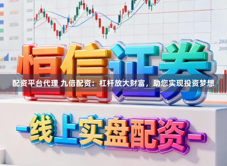 配资平台代理 九倍配资：杠杆放大财富，助您实现投资梦想