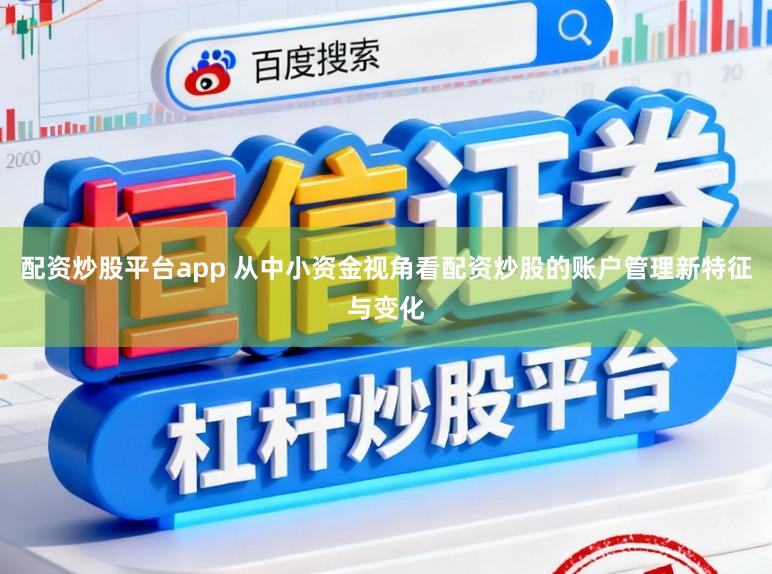 配资炒股平台app 从中小资金视角看配资炒股的账户管理新特征与变化