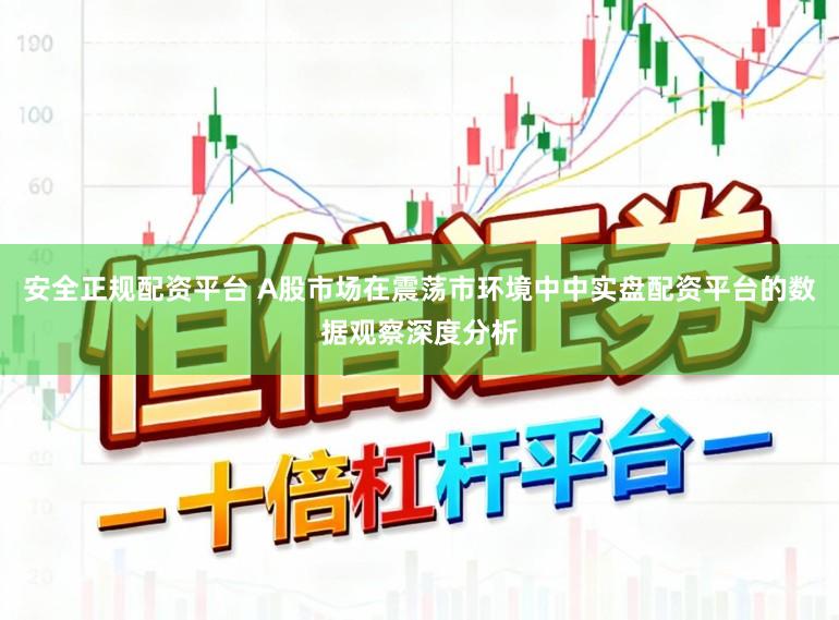 安全正规配资平台 A股市场在震荡市环境中中实盘配资平台的数据观察深度分析