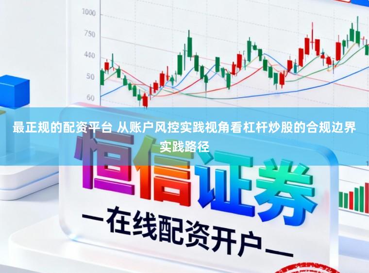 最正规的配资平台 从账户风控实践视角看杠杆炒股的合规边界实践路径