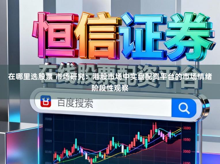 在哪里选股票 市场研究：港股市场中实盘配资平台的市场情绪阶段性观察