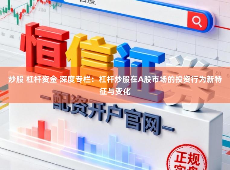 炒股 杠杆资金 深度专栏：杠杆炒股在A股市场的投资行为新特征与变化