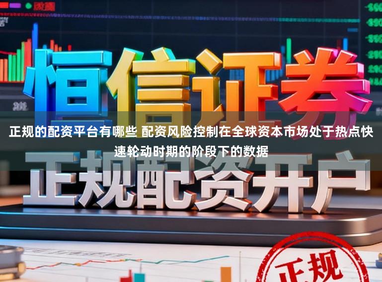 正规的配资平台有哪些 配资风险控制在全球资本市场处于热点快速轮动时期的阶段下的数据