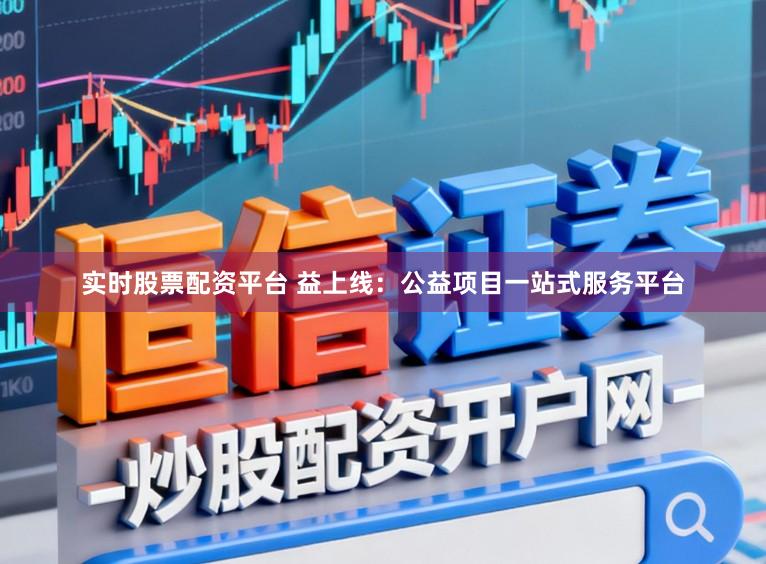 实时股票配资平台 益上线：公益项目一站式服务平台