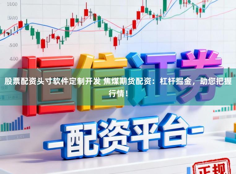 股票配资头寸软件定制开发 焦煤期货配资：杠杆掘金，助您把握行情！