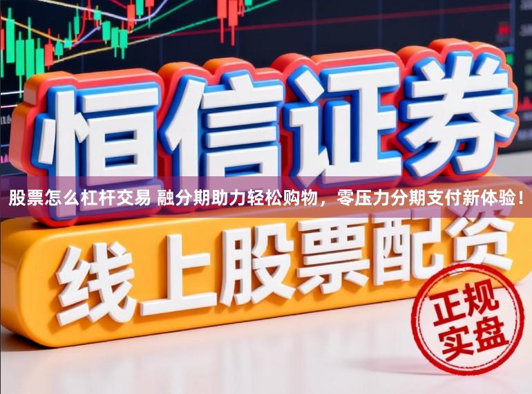 股票怎么杠杆交易 融分期助力轻松购物，零压力分期支付新体验！
