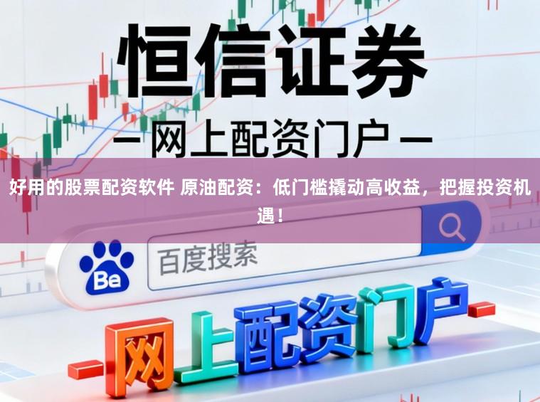 好用的股票配资软件 原油配资：低门槛撬动高收益，把握投资机遇！