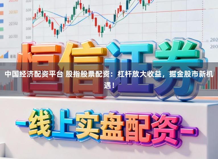 中国经济配资平台 股指股票配资：杠杆放大收益，掘金股市新机遇！