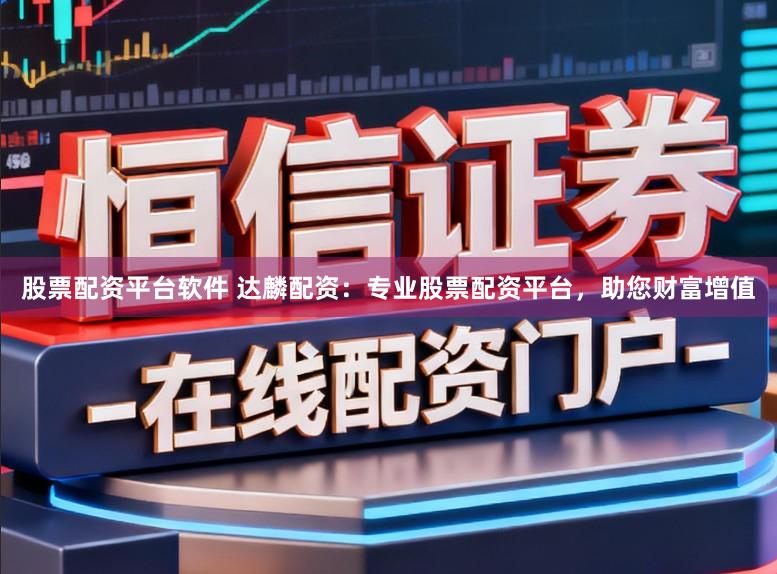 股票配资平台软件 达麟配资：专业股票配资平台，助您财富增值