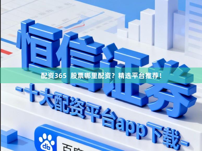 配资365  股票哪里配资？精选平台推荐！