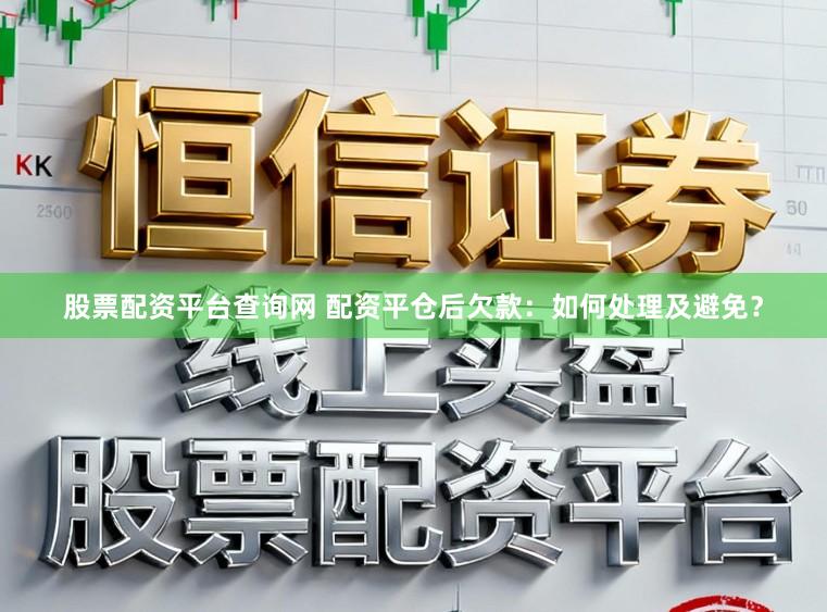 股票配资平台查询网 配资平仓后欠款：如何处理及避免？