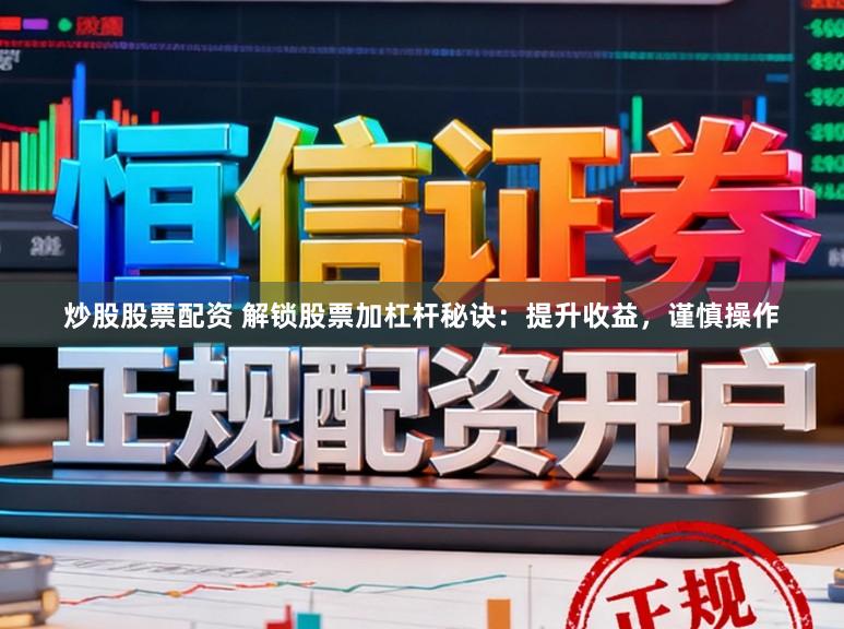 炒股股票配资 解锁股票加杠杆秘诀：提升收益，谨慎操作
