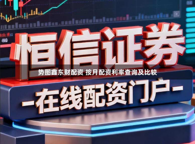 势图鑫东财配资 按月配资利率查询及比较