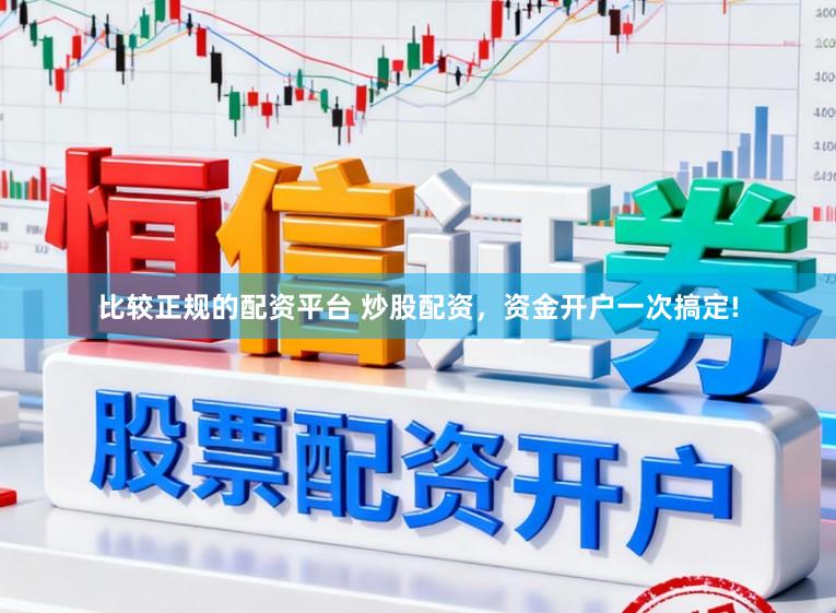 比较正规的配资平台 炒股配资，资金开户一次搞定!