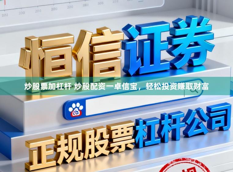 炒股票加杠杆 炒股配资一卓信宝，轻松投资赚取财富