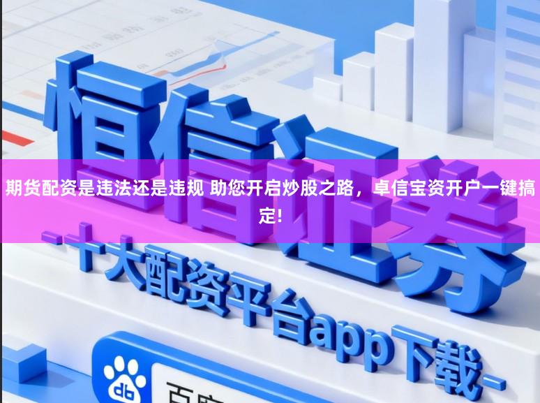 期货配资是违法还是违规 助您开启炒股之路，卓信宝资开户一键搞定!