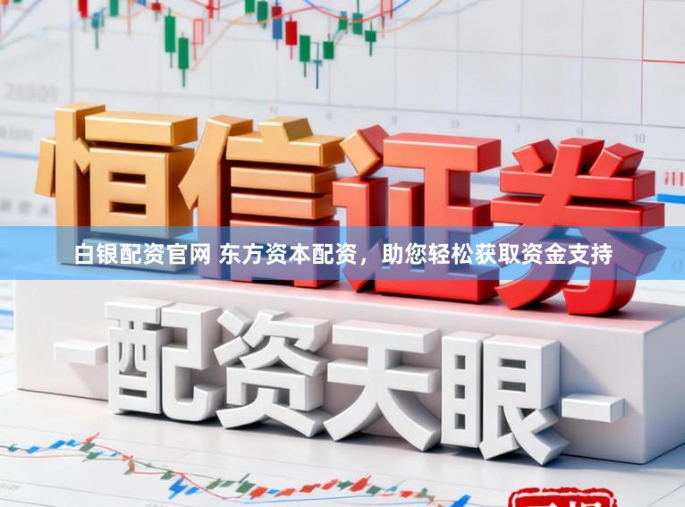 白银配资官网 东方资本配资，助您轻松获取资金支持