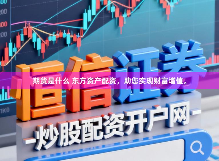 期货是什么 东方资产配资，助您实现财富增值。