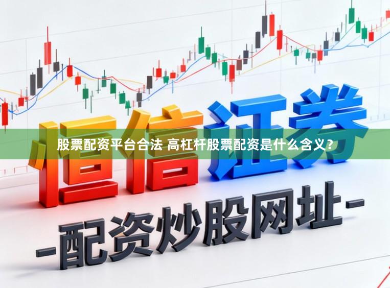 股票配资平台合法 高杠杆股票配资是什么含义？