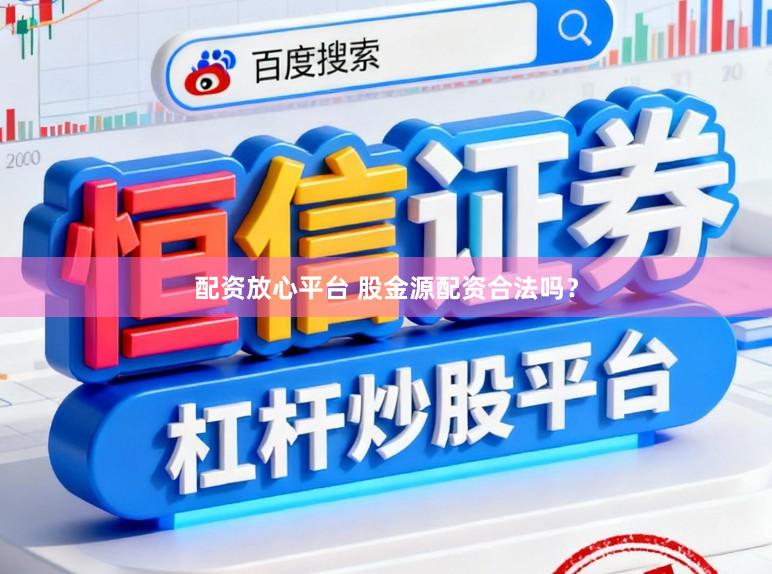 配资放心平台 股金源配资合法吗？