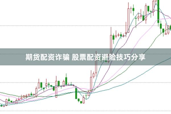期货配资诈骗 股票配资避险技巧分享
