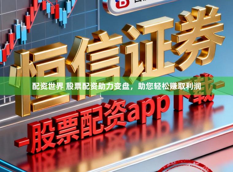 配资世界 股票配资助力变盘，助您轻松赚取利润