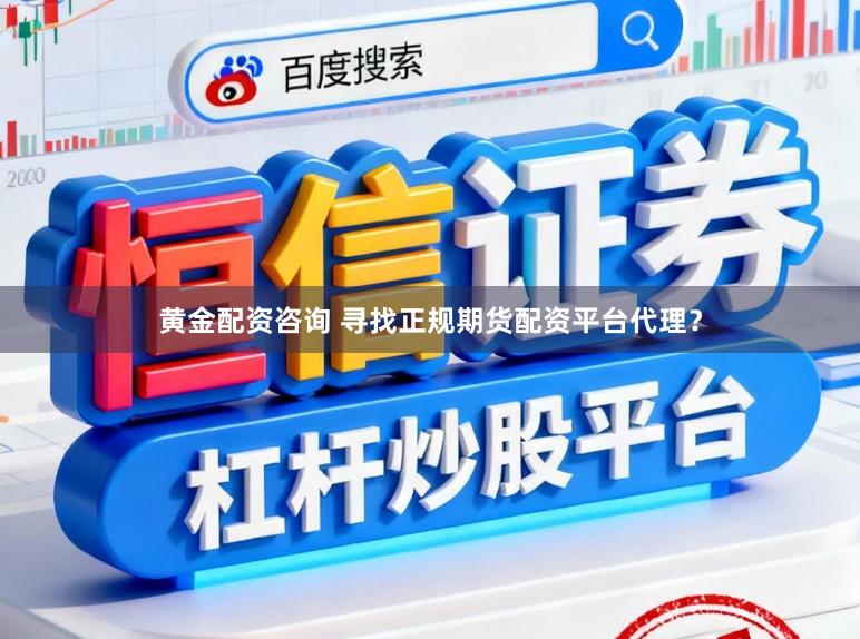 黄金配资咨询 寻找正规期货配资平台代理？