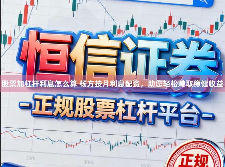 股票加杠杆利息怎么算 杨方按月利息配资，助您轻松赚取稳健收益