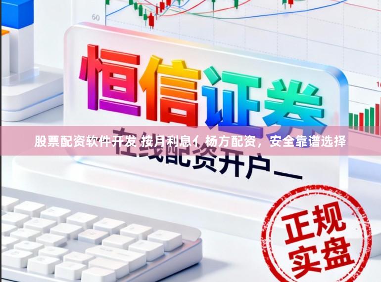 股票配资软件开发 按月利息亻杨方配资，安全靠谱选择
