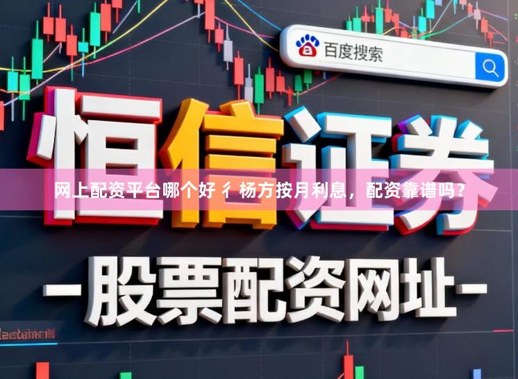 网上配资平台哪个好 彳杨方按月利息，配资靠谱吗？
