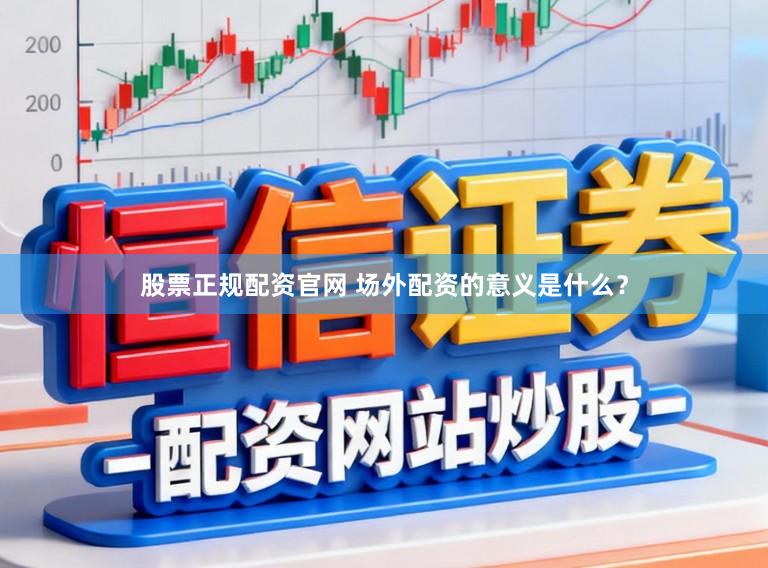 股票正规配资官网 场外配资的意义是什么？